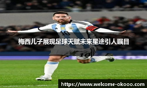 梅西儿子展现足球天赋未来星途引人瞩目
