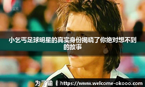 小乞丐足球明星的真实身份揭晓了你绝对想不到的故事